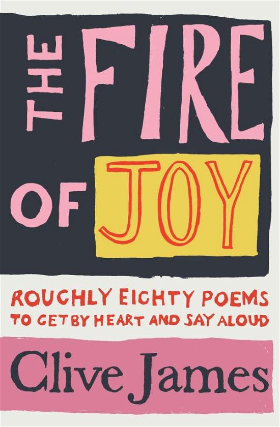 Cover for Clive James · The Fire of Joy: Roughly 80 Poems to Get by Heart and Say Aloud (Hardcover Book) (2020)