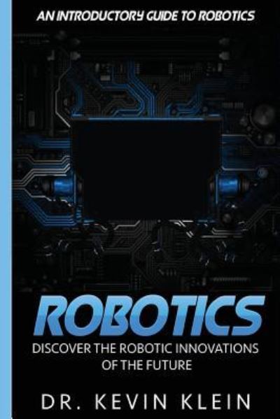 Robotics - Kevin Klein - Bücher - Createspace Independent Publishing Platf - 9781530859085 - 2. April 2016