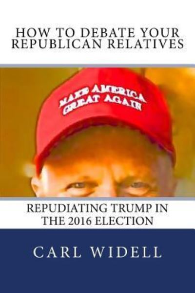 Cover for Carl E Widell Jr · How to Debate Your Republican Relatives Repudiating Trump in the 2016 Election (Paperback Book) (2016)