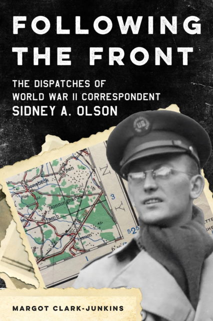 Margot Clark-Junkins · Following the Front: The Dispatches of World War II Correspondent Sidney A. Olson (Hardcover Book) (2024)