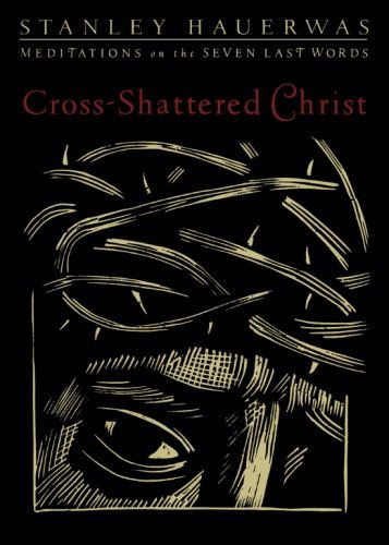 Cross-shattered Christ: Meditations on the Seven Last Words - Stanley Hauerwas - Kirjat - Brazos Press - 9781587433085 - torstai 1. syyskuuta 2011