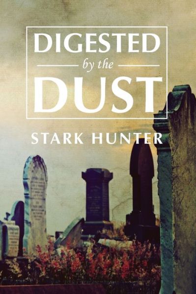 Digested by the Dust - Stark Hunter - Books - Proving Press - 9781633372085 - June 20, 2018