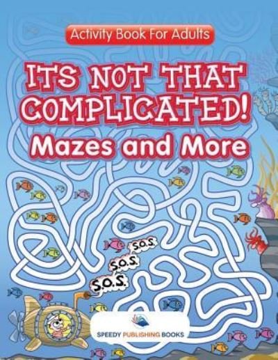 Its Not That Complicated! Mazes and More: Activity Book For Adults - Speedy Publishing LLC - Books - Speedy Publishing LLC - 9781683054085 - March 3, 2016
