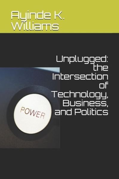 Cover for Ayinde K. Williams · Unplugged the Intersection of Technology, Business, and Politics (Pocketbok) (2018)