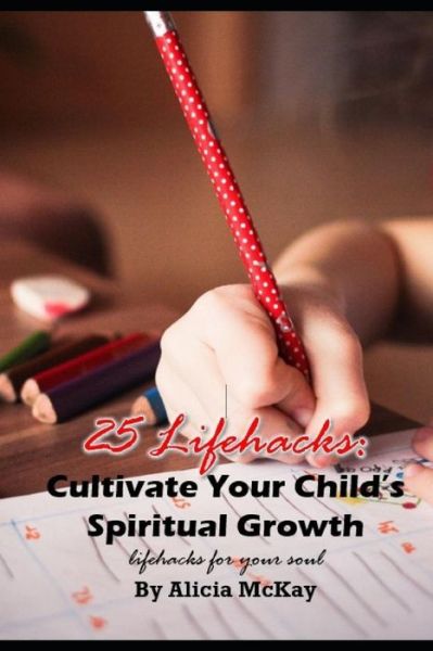 Cover for Alicia McKay · 25 Lifehacks : Cultivate Your Child's Spiritual Growth (Paperback Book) (2018)