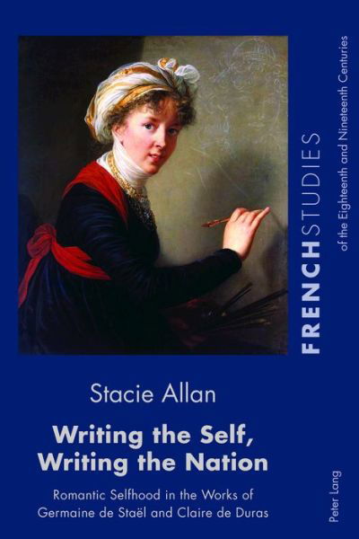 Cover for Stacie Allan · Writing the Self, Writing the Nation: Romantic Selfhood in the Works of Germaine de Stael and Claire de Duras - French Studies of the Eighteenth and Nineteenth Centuries (Paperback Book) [New edition] (2018)