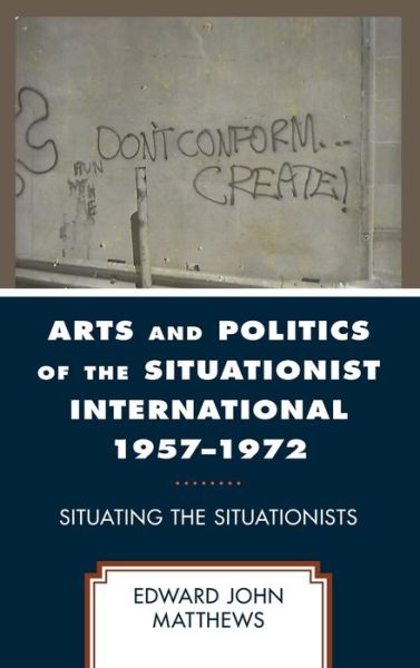 Cover for Edward John Matthews · Arts and Politics of the Situationist International 1957–1972: Situating the Situationists (Hardcover Book) (2021)