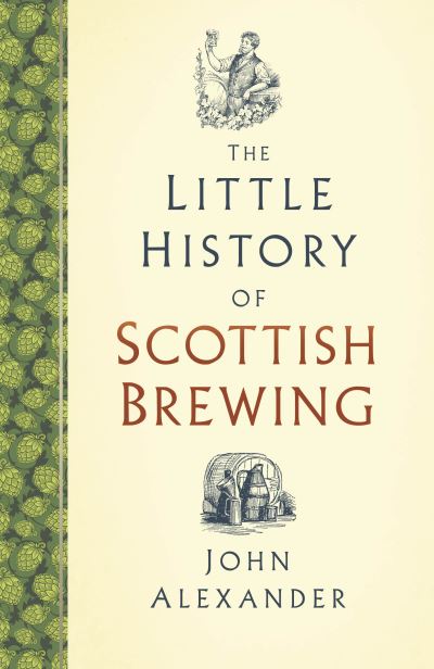 The Little History of Scottish Brewing - Little History of - John Alexander - Books - The History Press Ltd - 9781803991085 - October 6, 2022