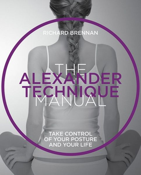 Cover for Richard Brennan · The Alexander Technique: Take control of your posture and your life - The Manual Series (Paperback Book) (2017)