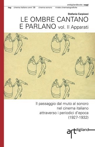 Cover for Stefania Carpiceci · Le Ombre Cantano E Parlano. Vol. II Apparati: Il Passaggio Dal Muto Al Sonoro Nel Cinema Italiano Attraverso I Periodici D'epoca (1927-1932) (Volume 2) (Italian Edition) (Pocketbok) [Italian edition] (2013)