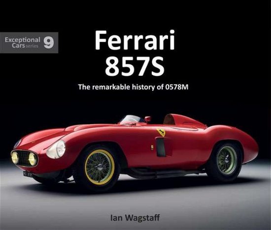 Cover for Ian Wagstaff · Ferrari 857S: The remarkable history of 0578M - EXCEPTIONAL CARS SERIES (Hardcover Book) (2020)