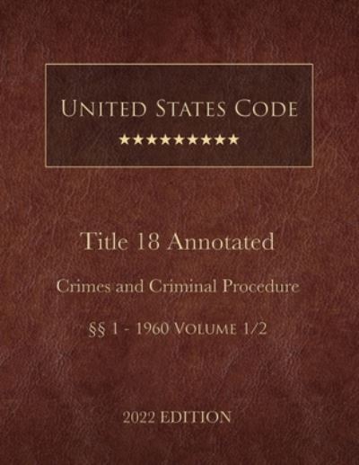 Cover for United States Government · United States Code Annotated 2022 Edition Title 18 Crimes and Criminal Procedure §§1 - 1960 Volume 1/2 (Book) (2022)