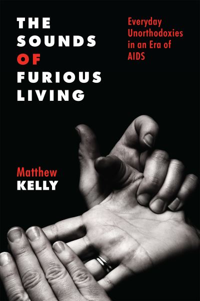 Cover for Matthew Kelly · The Sounds of Furious Living: Everyday Unorthodoxies in an Era of AIDS - Critical Issues in Health and Medicine (Hardcover Book) (2023)