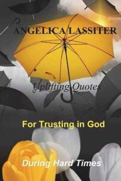 Cover for Angelica Lassiter · Uplifting Quotes for Trusting in God During Hard Times (Paperback Book) (2018)