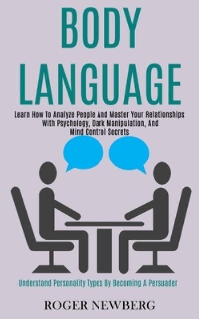 Cover for Roger Newberg · Body Language: Learn How to Analyze People and Master Your Relationships With Psychology, Dark Manipulation, and Mind Control Secrets (Understand Personality Types by Becoming a Persuader) (Paperback Book) (2020)