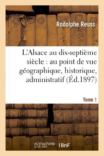 Rodolphe Reuss · L'Alsace Au Dix-Septieme Siecle: Au Point de Vue Geographique. Tome 1: , Historique, Administratif, Economique, Social, Intellectuel Et Religieux - Histoire (Paperback Book) [French edition] (2013)