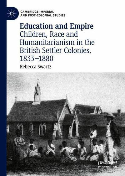 Cover for Rebecca Swartz · Education and Empire: Children, Race and Humanitarianism in the British Settler Colonies, 1833–1880 - Cambridge Imperial and Post-Colonial Studies (Hardcover Book) [1st ed. 2019 edition] (2019)