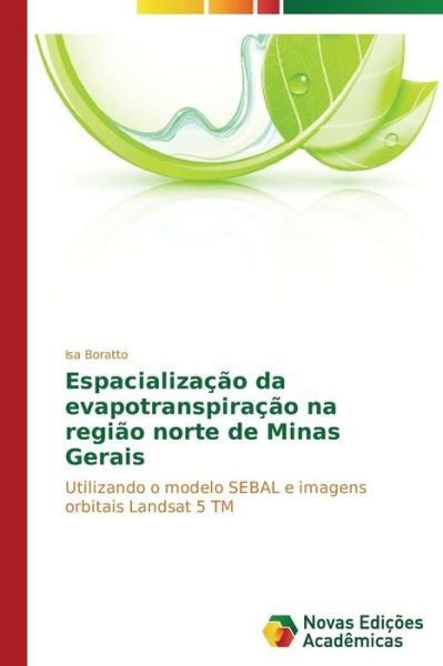 Cover for Isa Boratto · Espacialização Da Evapotranspiração Na Região Norte De Minas Gerais: Utilizando O Modelo Sebal E Imagens Orbitais Landsat 5 Tm (Paperback Bog) [Portuguese edition] (2014)