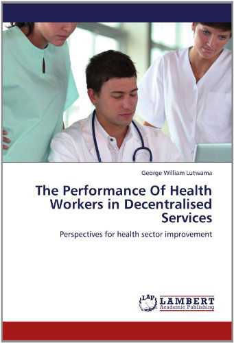 Cover for George William Lutwama · The Performance of Health Workers in Decentralised Services: Perspectives for Health Sector Improvement (Paperback Book) (2012)
