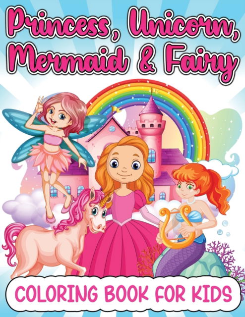 Cover for Art Books · Princess, Mermaid, Unicorn And Fairy Coloring Book For Girls : Amazing Princesses, Mermaids, Unicorns And Fairies Coloring Book For Kids Ages 4-8 5-7 With Beautiful Coloring Pages Designs And Illustra (Taschenbuch) (2022)