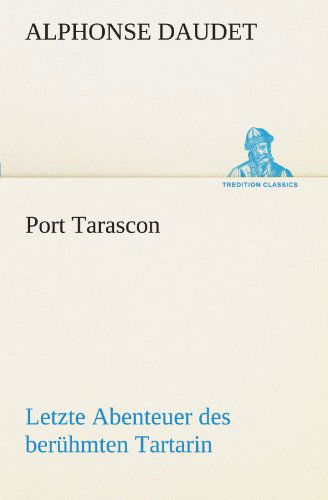 Port Tarascon - Letzte Abenteuer Des Berühmten Tartarin: Letzte Abenteuer Des Berühmten Tartarin. (Tredition Classics) (German Edition) - Alphonse Daudet - Bøger - tredition - 9783842468085 - 7. maj 2012