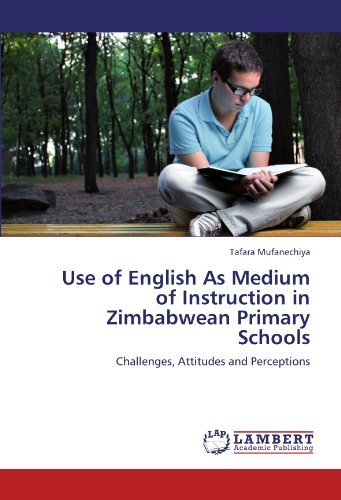 Use of English As Medium of Instruction in Zimbabwean Primary Schools: Challenges, Attitudes and Perceptions - Tafara Mufanechiya - Books - LAP LAMBERT Academic Publishing - 9783845409085 - July 26, 2011