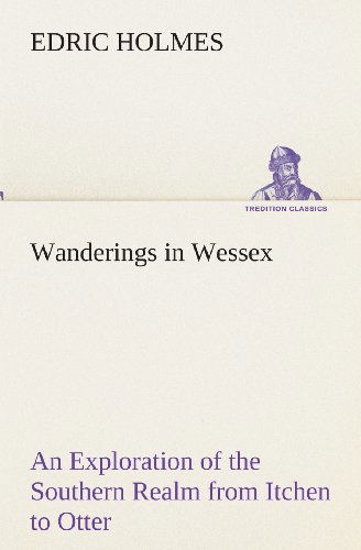 Cover for Edric Holmes · Wanderings in Wessex an Exploration of the Southern Realm from Itchen to Otter (Tredition Classics) (Pocketbok) (2013)