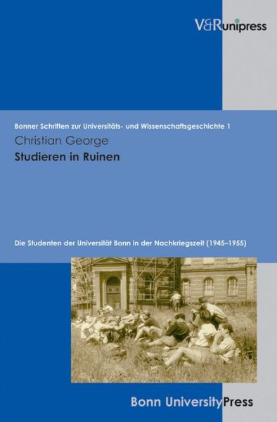 Cover for Christian George · Studieren in Ruinen: Die Studenten Der Universitat Bonn in Der Nachkriegszeit (1945-1955) - Bonner Schriften Zur Universitats- Und Wissenschaftsgeschichte (Hardcover Book) (2010)