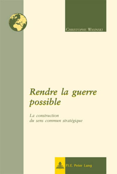 Cover for Christophe Wasinski · Rendre La Guerre Possible: La Construction Du Sens Commun Strategique - New International Insights / Nouveaux Regards Sur l'Internatio (Taschenbuch) [French edition] (2018)