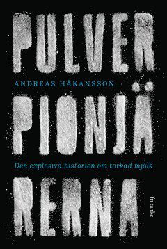 Cover for Andreas Håkansson · Pulverpionjärerna : den explosiva historien om torkad mjölk (ePUB) (2020)