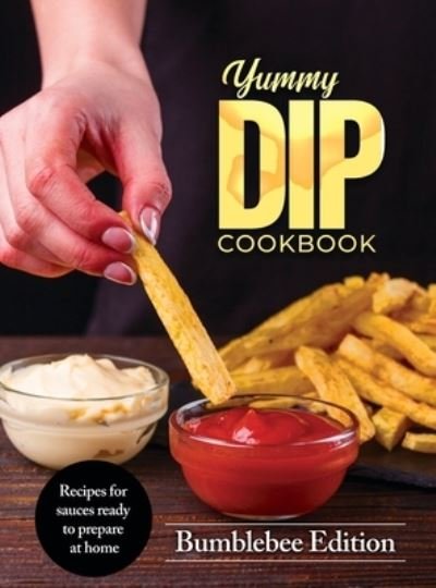Cover for Bumblebee Edition · Yummy Dip Cookbook: Recipes for sauces ready to prepare at home (Hardcover bog) (2021)