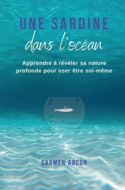 Cover for Carmen Arcon · Une Sardine dans l'Ocean: Apprendre a reveler sa nature profonde pour oser etre soi-meme (Paperback Book) (2021)