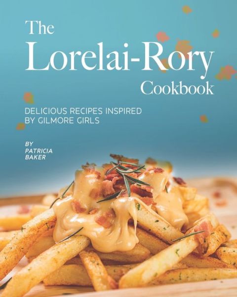 The Lorelai-Rory Cookbook - Patricia Baker - Books - Independently Published - 9798650489085 - June 2, 2020