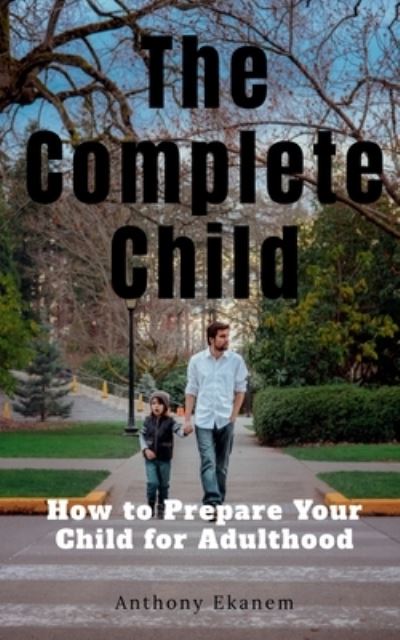 Cover for Anthony Ekanem · The Complete Child: How to Prepare Your Child for Adulthood (Paperback Book) (2021)