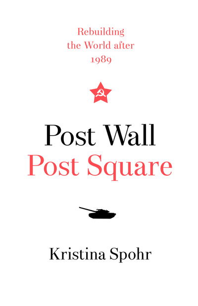 Kristina Spohr · Post Wall, Post Square: Rebuilding the World After 1989 (Hardcover Book) (2019)