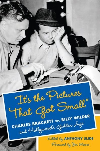 Cover for Anthony Slide · &quot;It's the Pictures That Got Small&quot;: Charles Brackett on Billy Wilder and Hollywood's Golden Age - Film and Culture Series (Hardcover Book) (2014)