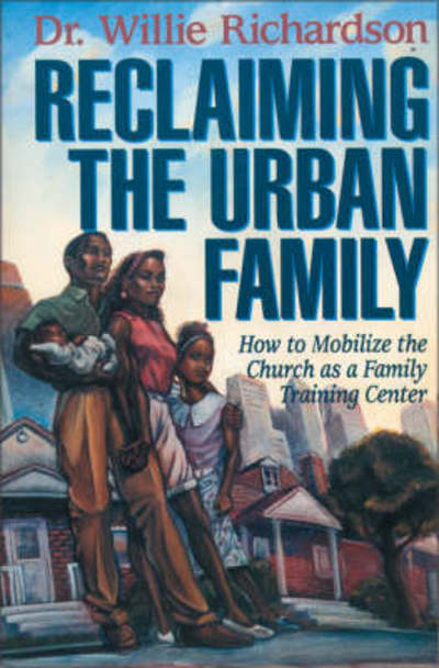 Reclaiming the Urban Family: How to Mobilize the Church as a Family Training Center - Willie Richardson - Bøger - Zondervan - 9780310200086 - 23. januar 1996