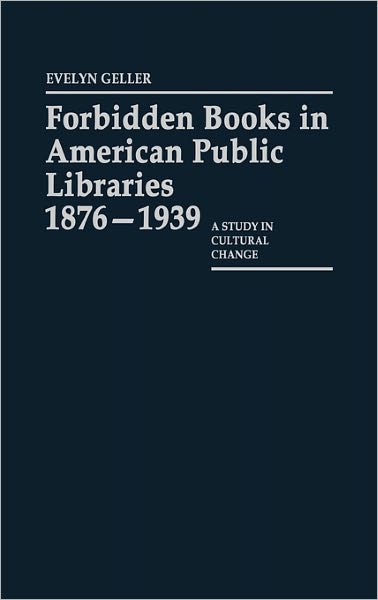 Cover for Evelyn Geller · Forbidden Books in American Public Libraries, 1876-1939: A Study in Cultural Change (Hardcover Book) (1984)