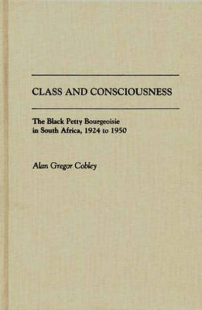 Cover for Alan G. Cobley · Class and Consciousness: The Black Petty Bourgeoisie in South Africa, 1924 to 1950 (Hardcover Book) (1990)