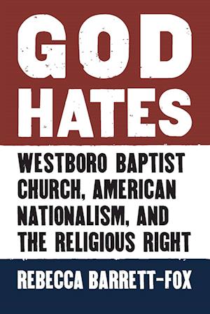 Cover for Rebecca Barrett-Fox · God Hates: Westboro Baptist Church, American Nationalism, and the Religious Right (Paperback Book) (2024)