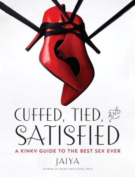 Jaiya · Cuffed, Tied, and Satisfied: A Kinky Guide to the Best Sex Ever (Paperback Book) (2014)
