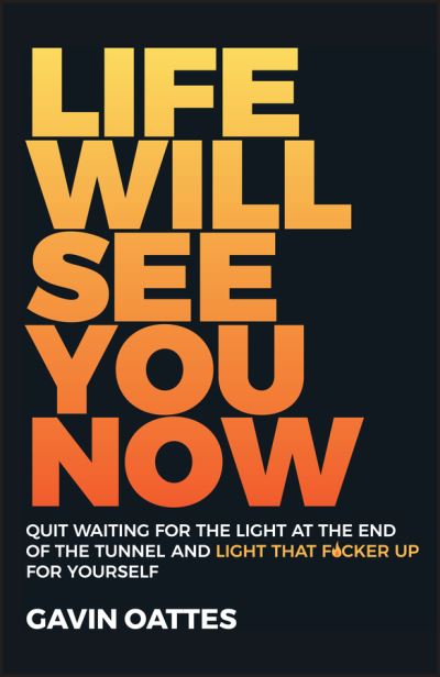 Cover for Gavin Oattes · Life Will See You Now: Quit Waiting for the Light at the End of the Tunnel and Light That F*cker Up for Yourself (Paperback Book) (2020)