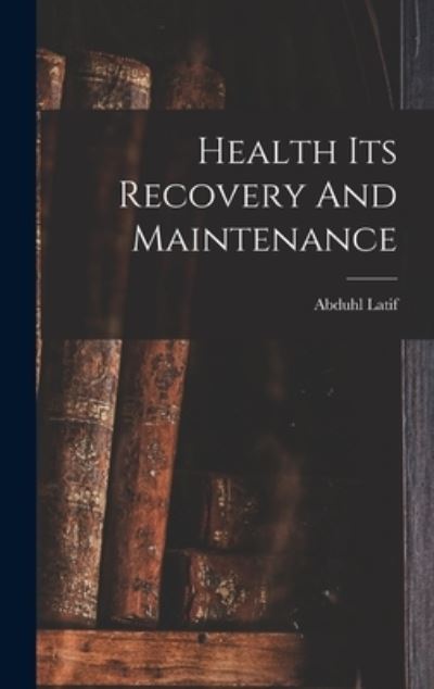 Cover for Abduhl Latif · Health Its Recovery And Maintenance (Hardcover Book) (2021)