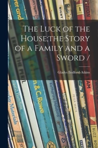 Cover for Gladys Bedford-Atkins · The Luck of the House; the Story of a Family and a Sword / (Paperback Book) (2021)