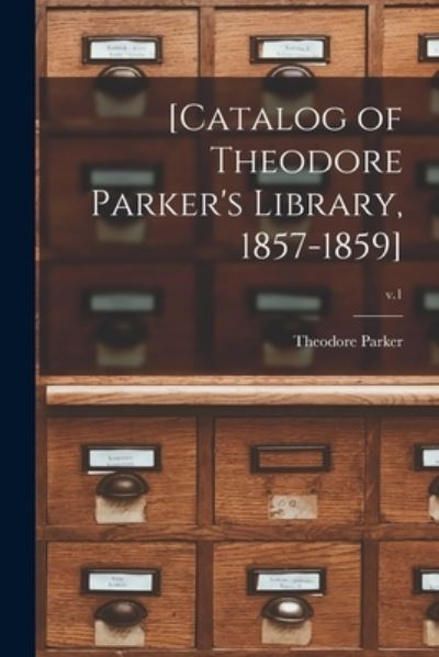 Cover for Theodore 1810-1860 Parker · [Catalog of Theodore Parker's Library, 1857-1859]; v.1 (Paperback Book) (2021)