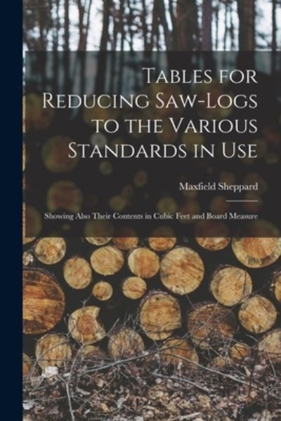 Cover for Maxfield Sheppard · Tables for Reducing Saw-logs to the Various Standards in Use [microform] (Paperback Book) (2021)