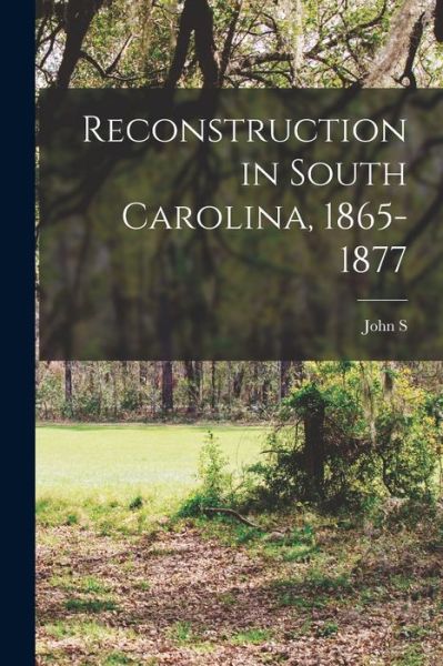 Cover for John S. B. 1848 Reynolds · Reconstruction in South Carolina, 1865-1877 (Book) (2022)