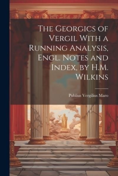 Cover for Publius Vergilius Maro · Georgics of Vergil with a Running Analysis, Engl. Notes and Index, by H. M. Wilkins (Bog) (2023)