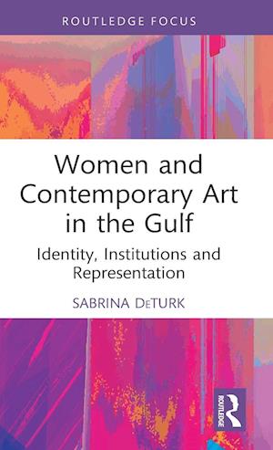 Cover for DeTurk, Sabrina (University of Maine, US) · Women and Contemporary Art in the Gulf: Identity, Institutions and Representation - Cultural Heritage, Art and Museums in the Middle East (Hardcover Book) (2022)