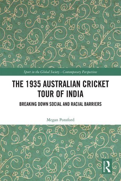 Cover for Ponsford, Megan (Independent scholar) · The 1935 Australian Cricket Tour of India: Breaking Down Social and Racial Barriers - Sport in the Global Society – Contemporary Perspectives (Hardcover Book) (2022)